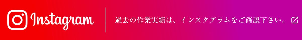 インスタグラム　過去の作業実績は、インスタグラムをご確認下さい。
